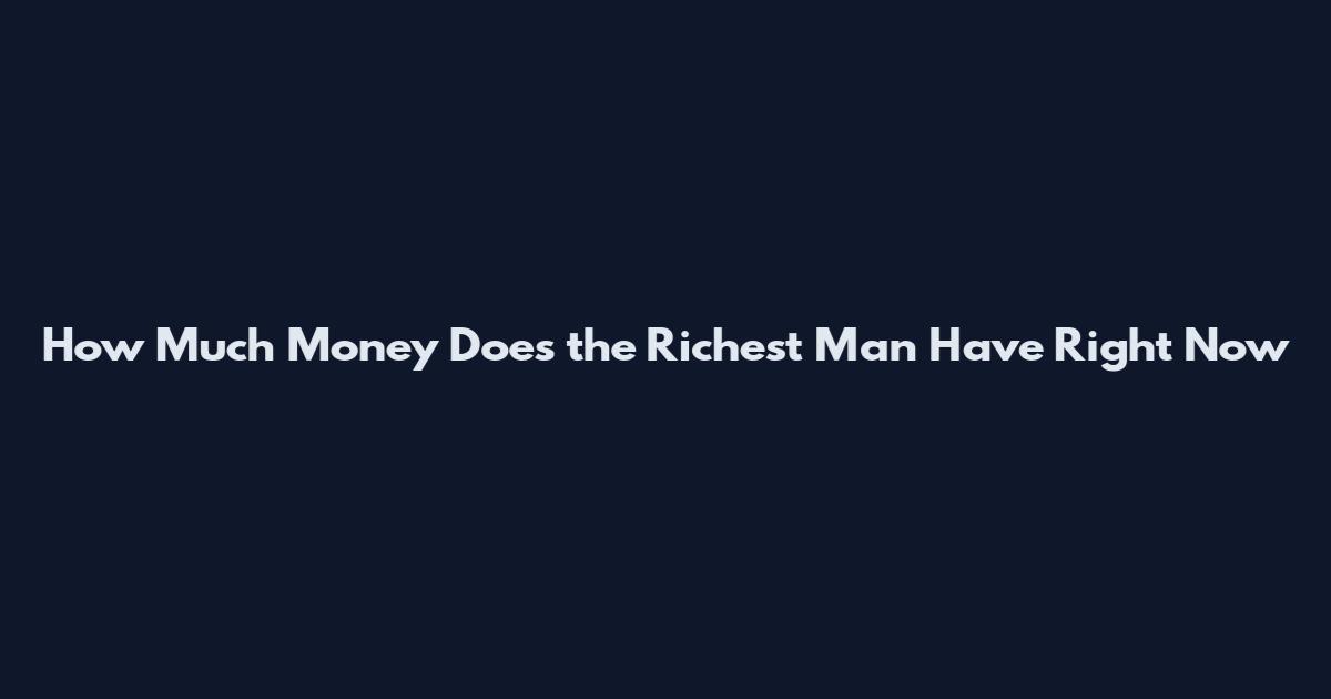 How Much Money Does the Richest Man Have Right Now