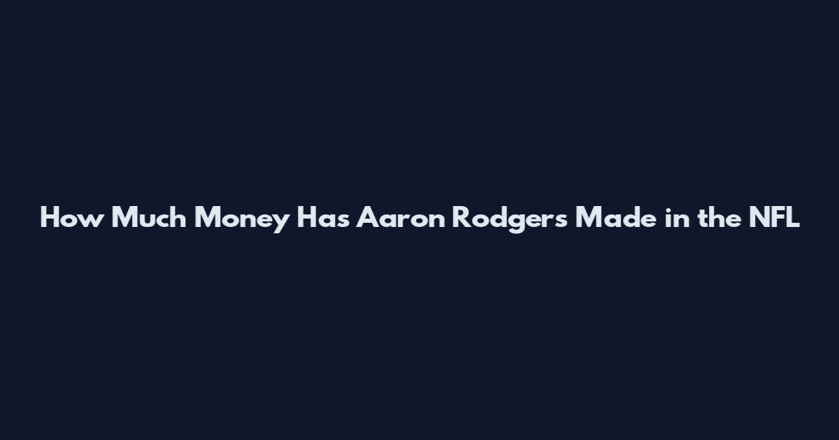 How Much Money Has Aaron Rodgers Made in the NFL