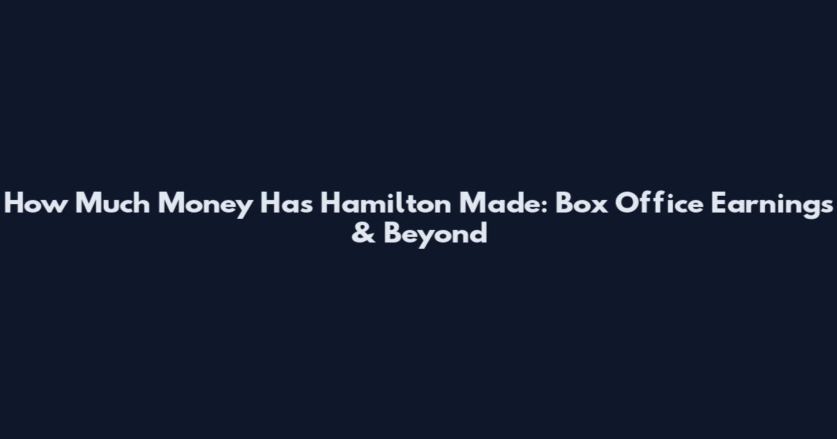 How Much Money Has Hamilton Made: Box Office Earnings & Beyond
