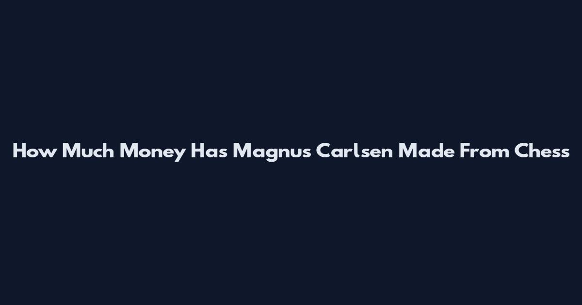 How Much Money Has Magnus Carlsen Made From Chess
