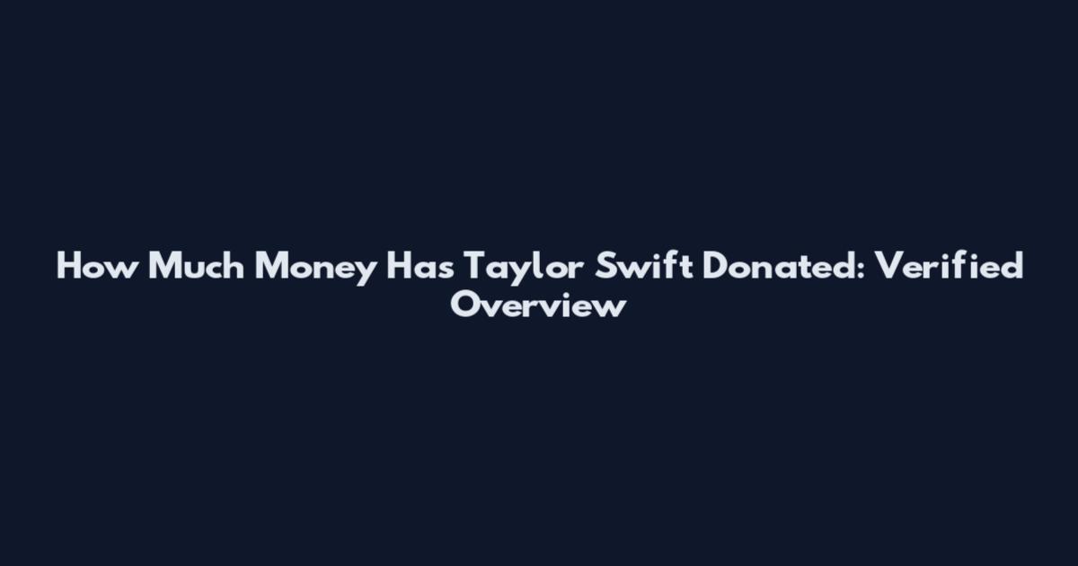 How Much Money Has Taylor Swift Donated: Verified Overview
