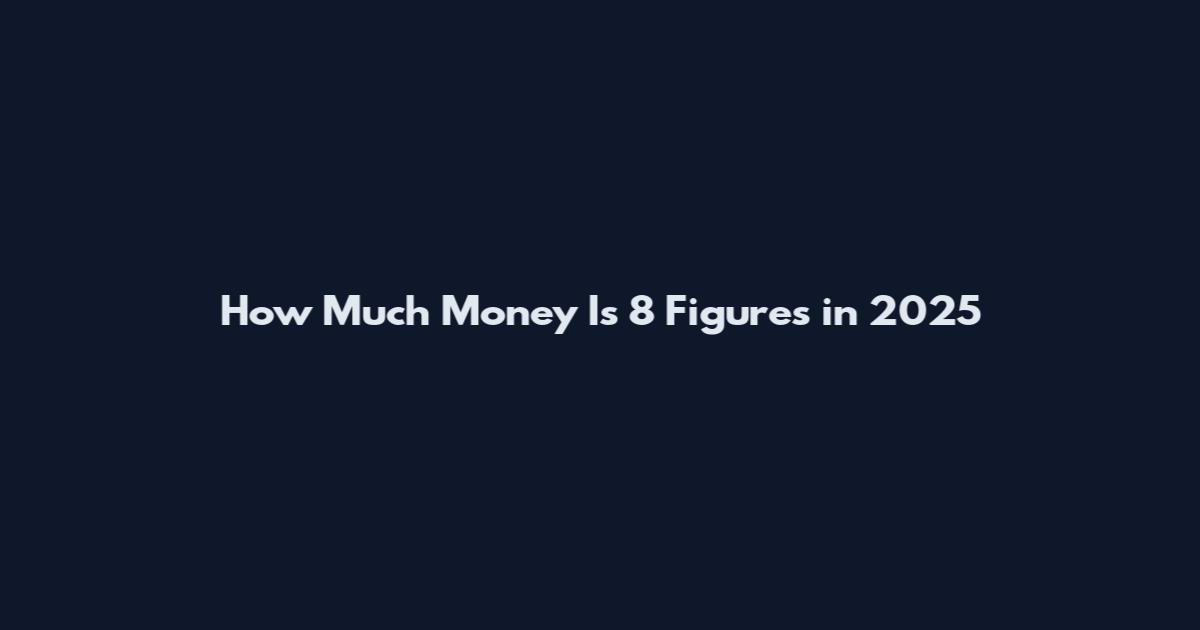 How Much Money Is 8 Figures in 2025