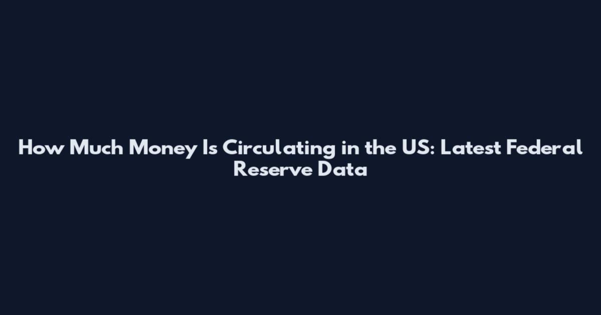 How Much Money Is Circulating in the US: Latest Federal Reserve Data