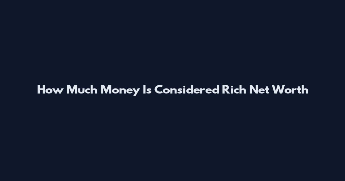 How Much Money Is Considered Rich Net Worth