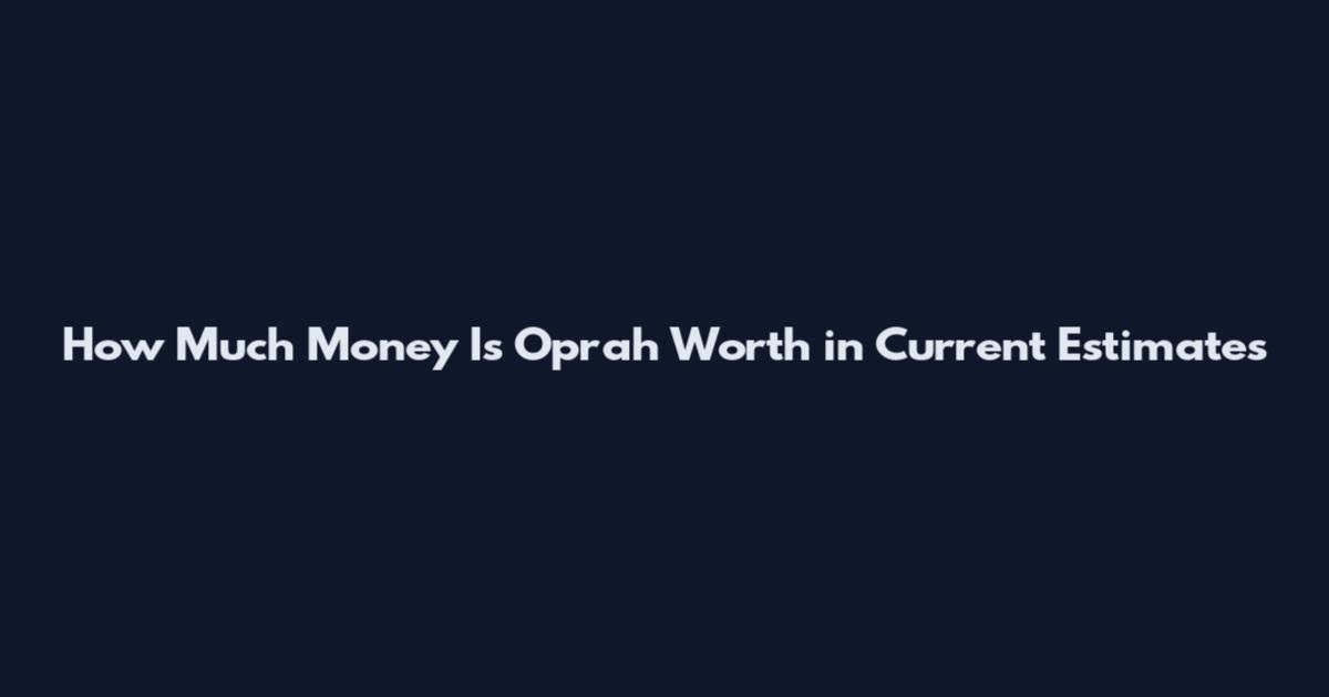 How Much Money Is Oprah Worth in Current Estimates