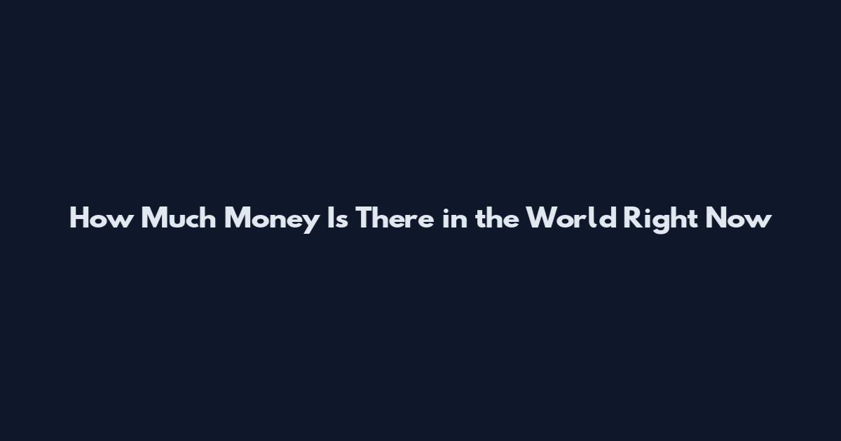 How Much Money Is There in the World Right Now