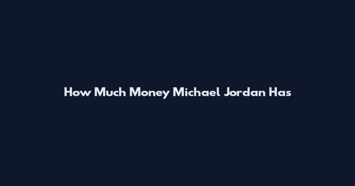 How Much Money Michael Jordan Has