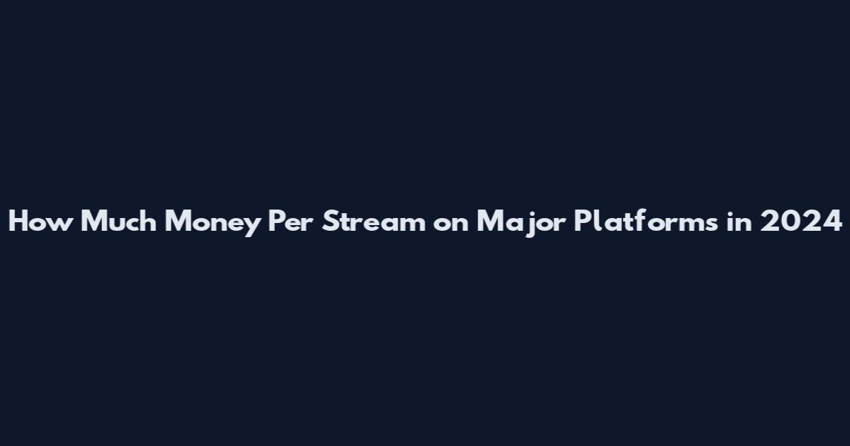 How Much Money Per Stream on Major Platforms in 2024