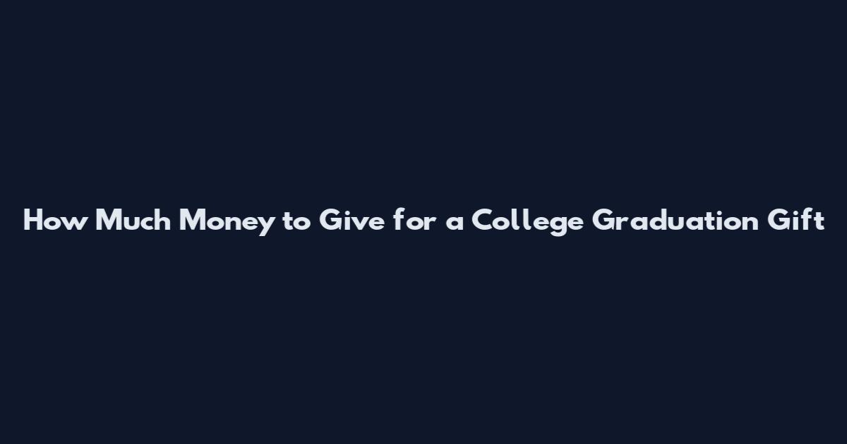 How Much Money to Give for a College Graduation Gift