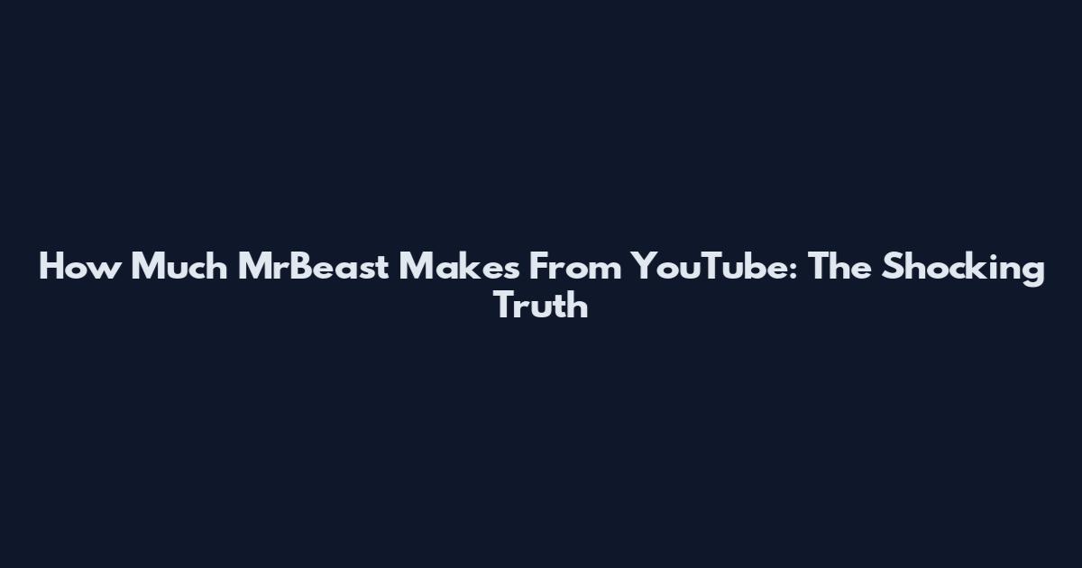 How Much MrBeast Makes From YouTube: The Shocking Truth
