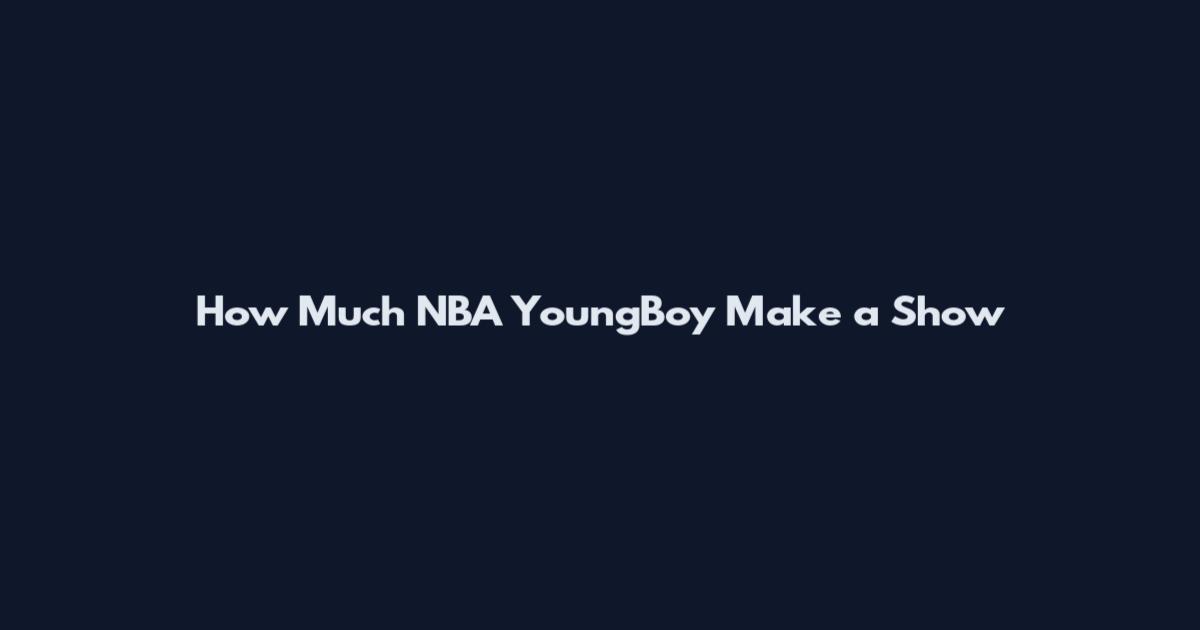How Much NBA YoungBoy Make a Show