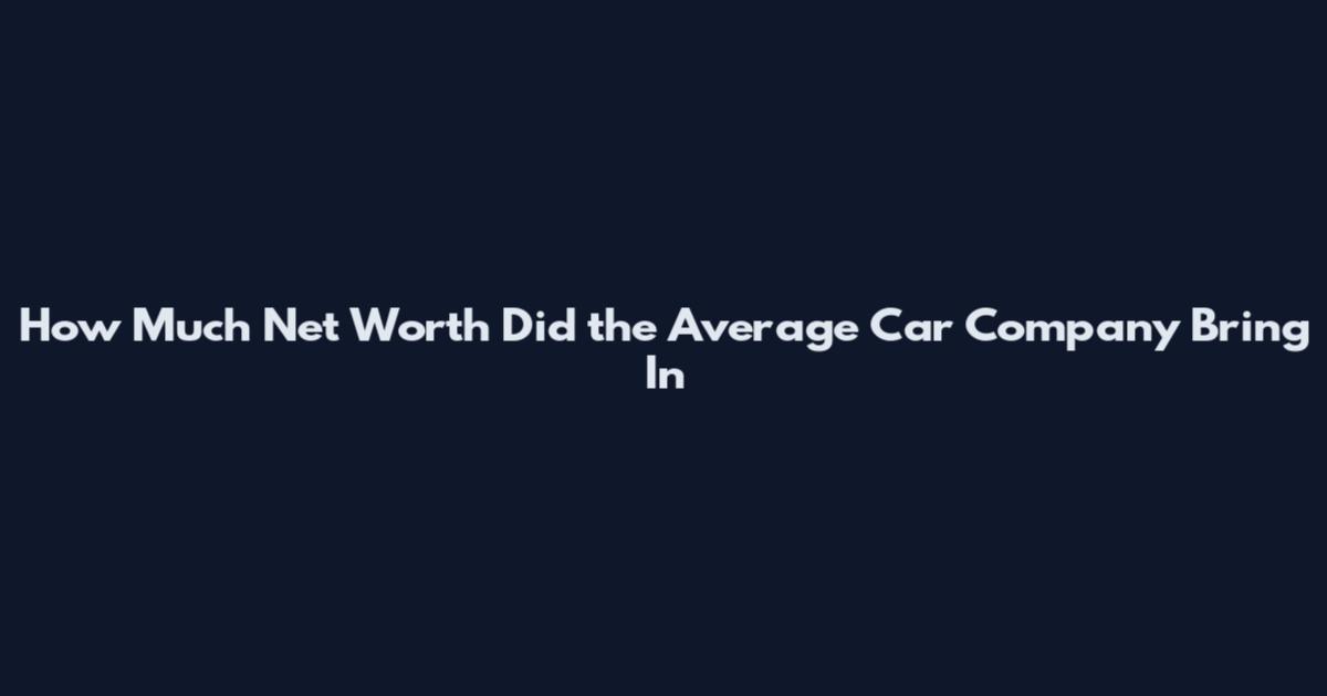 How Much Net Worth Did the Average Car Company Bring In