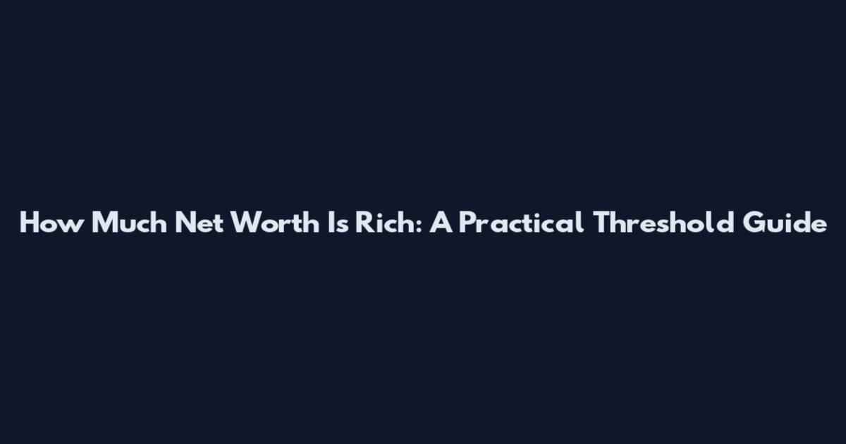How Much Net Worth Is Rich: A Practical Threshold Guide
