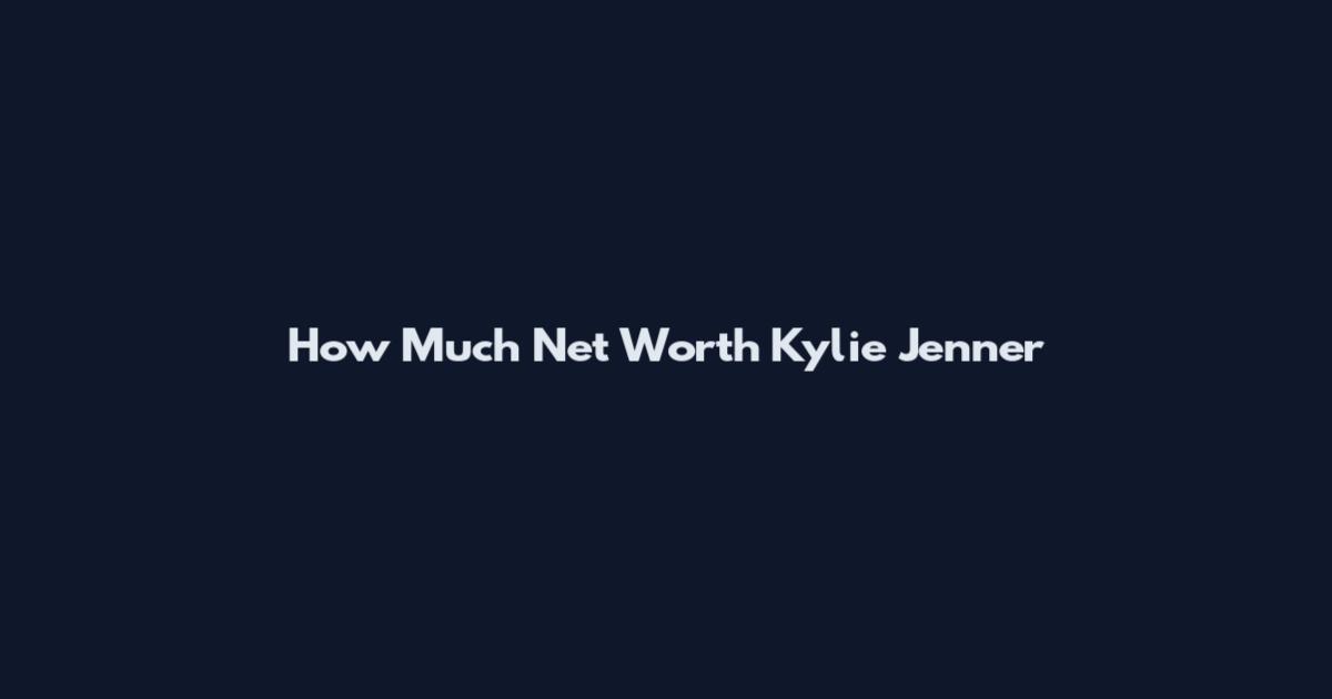 How Much Net Worth Kylie Jenner