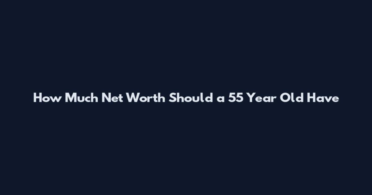 How Much Net Worth Should a 55 Year Old Have