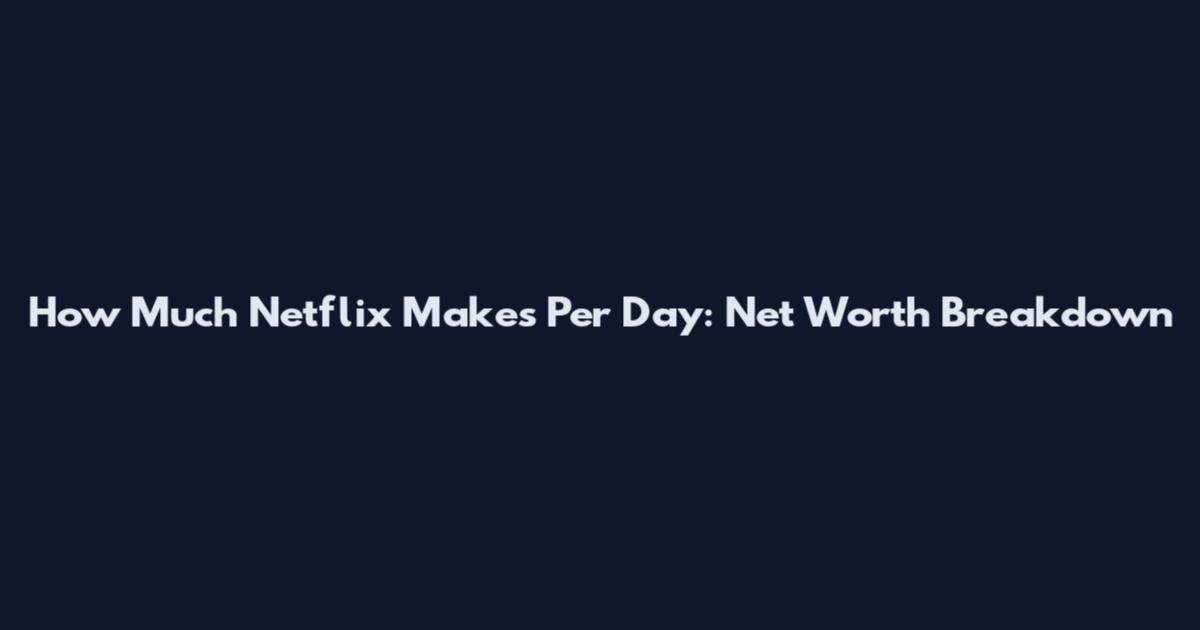 How Much Netflix Makes Per Day: Net Worth Breakdown