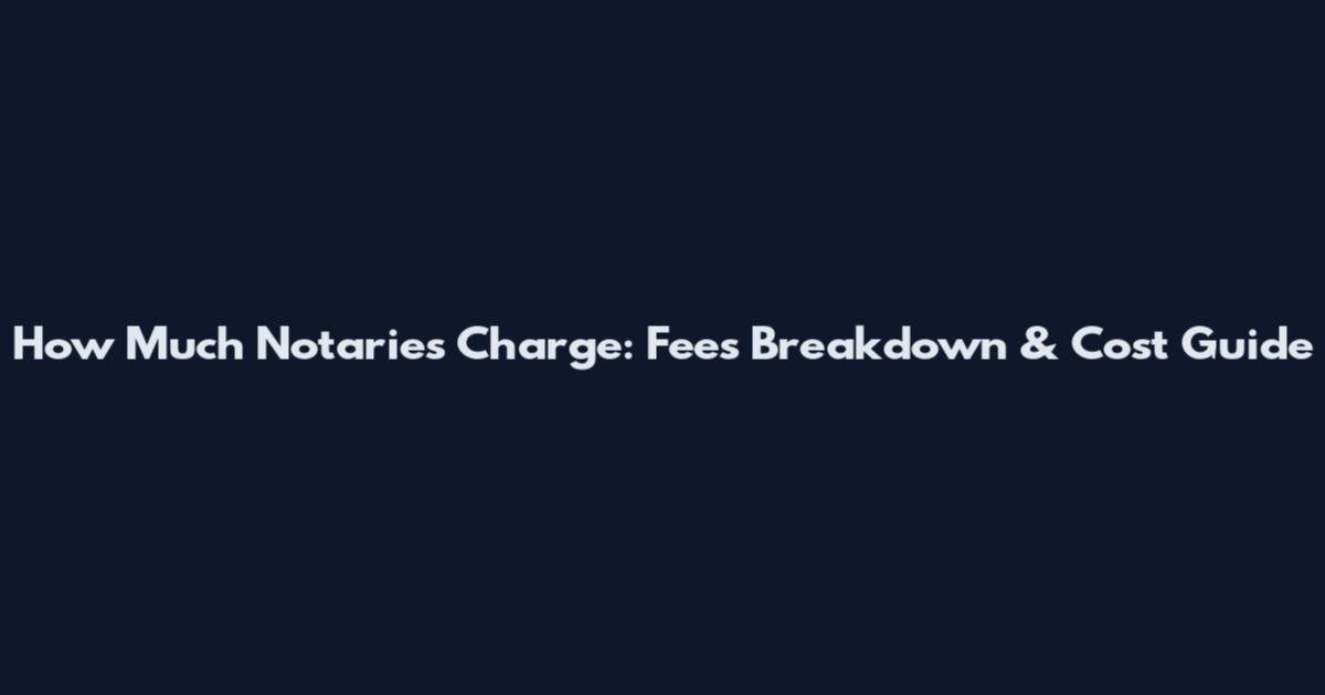 How Much Notaries Charge: Fees Breakdown & Cost Guide