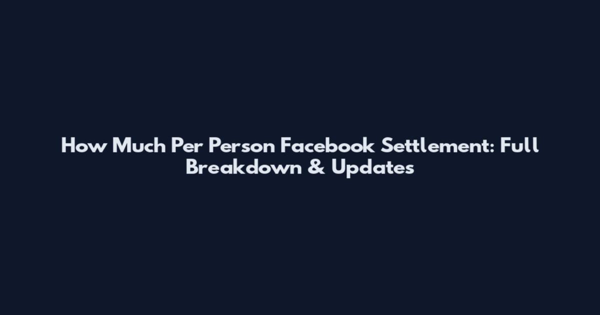 How Much Per Person Facebook Settlement: Full Breakdown & Updates