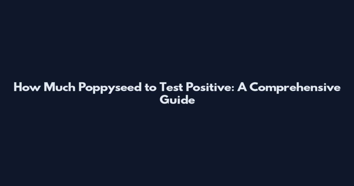 How Much Poppyseed to Test Positive: A Comprehensive Guide
