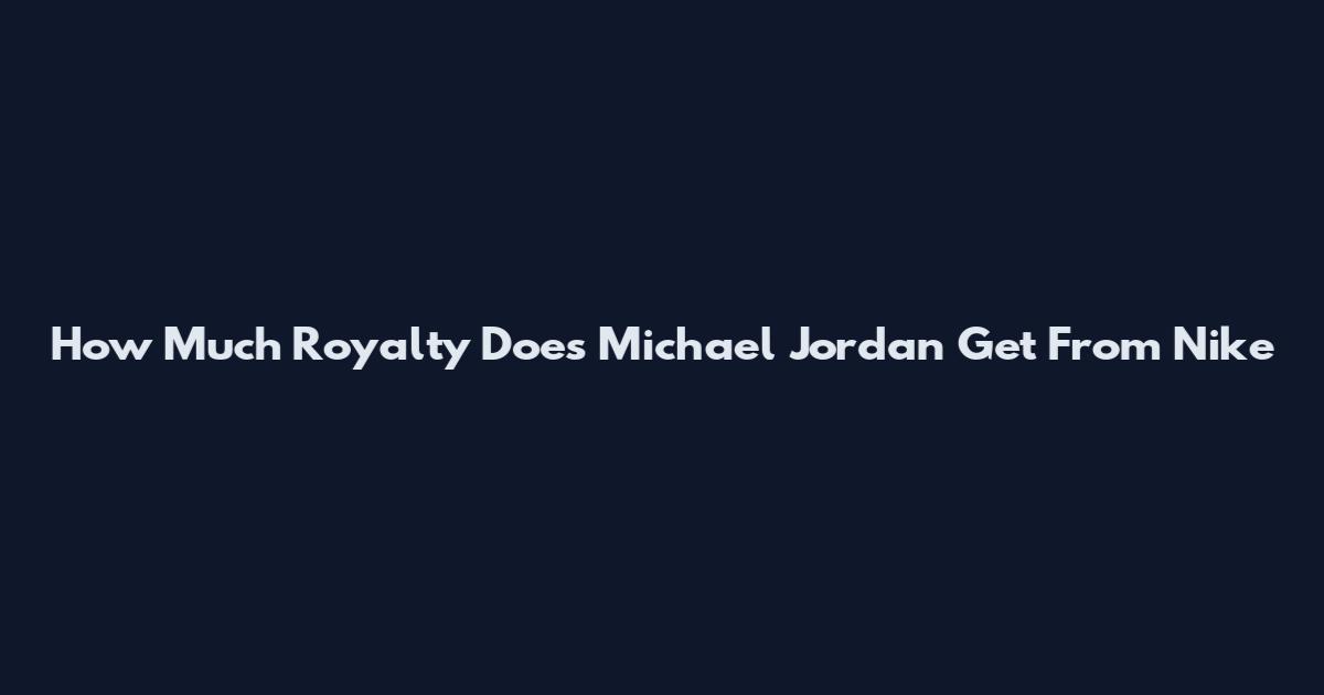 How Much Royalty Does Michael Jordan Get From Nike
