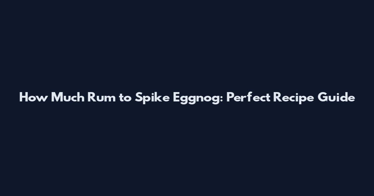 How Much Rum to Spike Eggnog: Perfect Recipe Guide