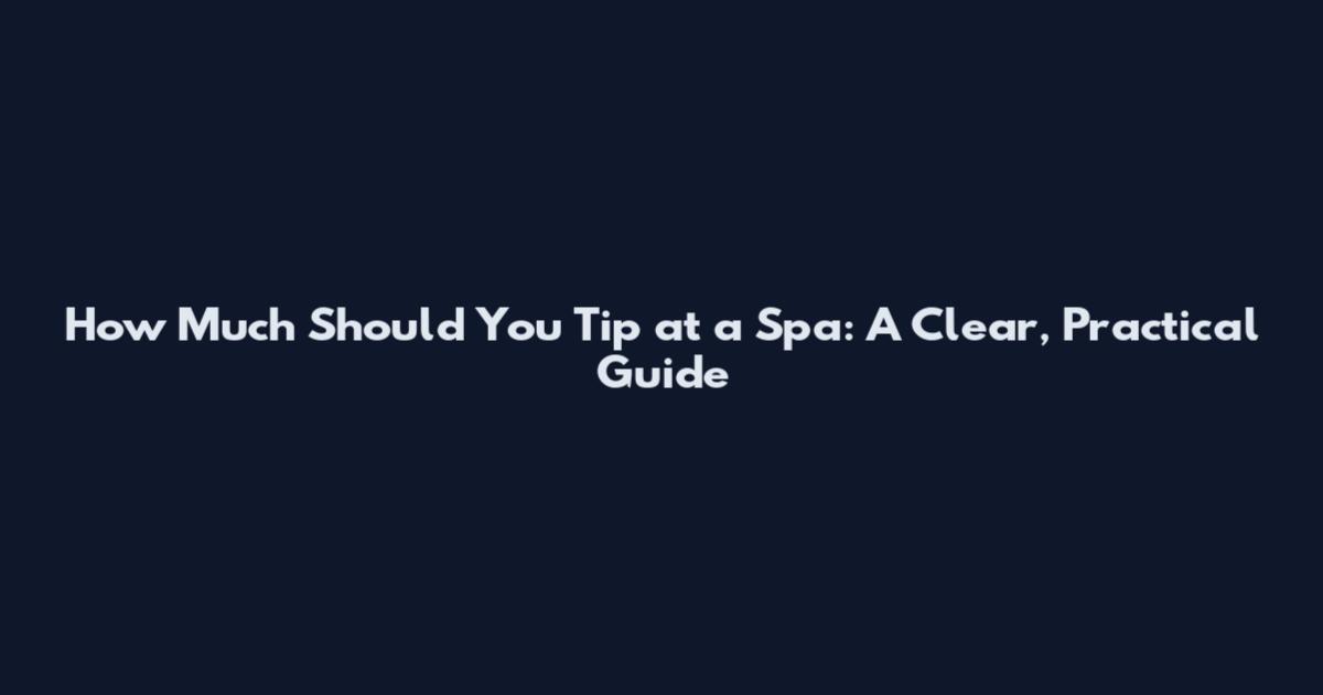 How Much Should You Tip at a Spa: A Clear, Practical Guide