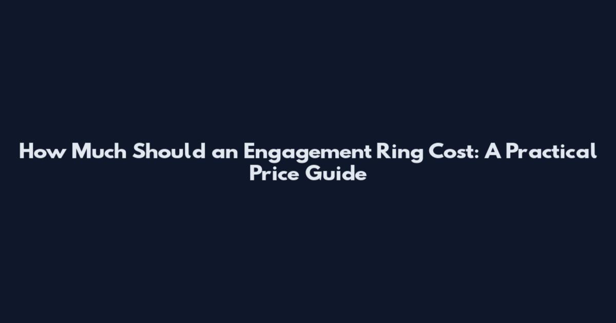 How Much Should an Engagement Ring Cost: A Practical Price Guide
