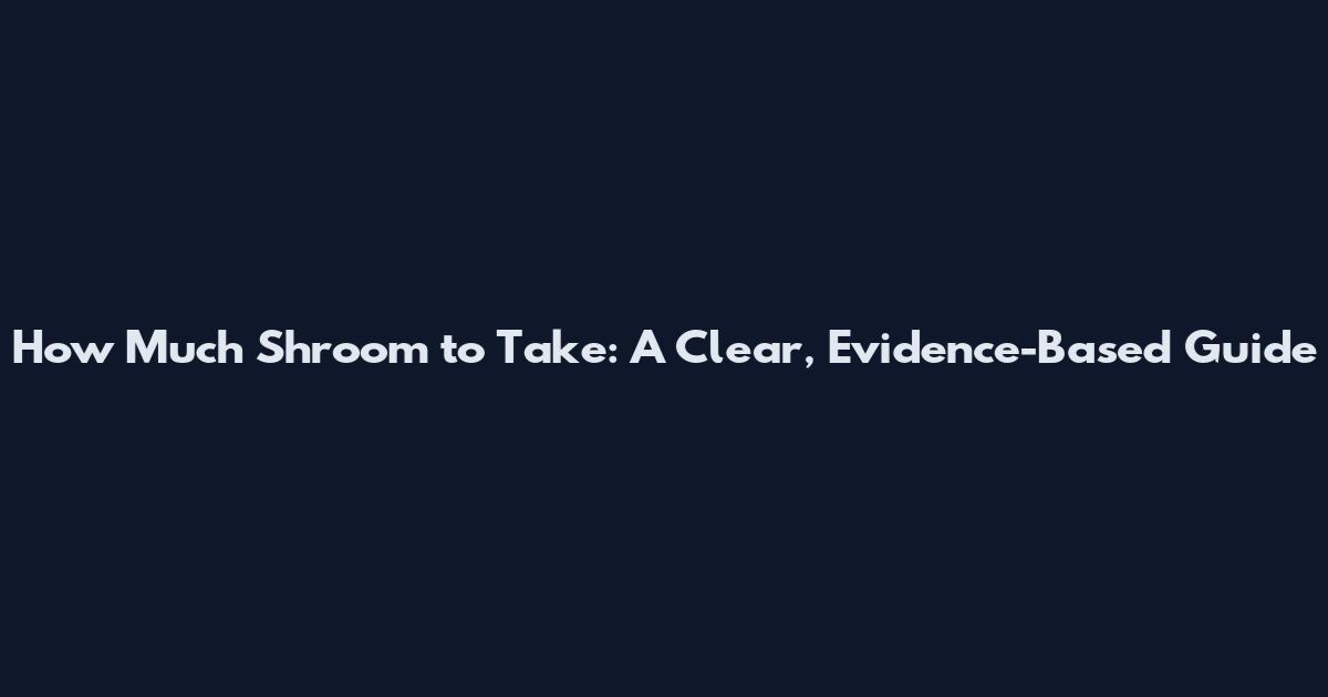 How Much Shroom to Take: A Clear, Evidence-Based Guide