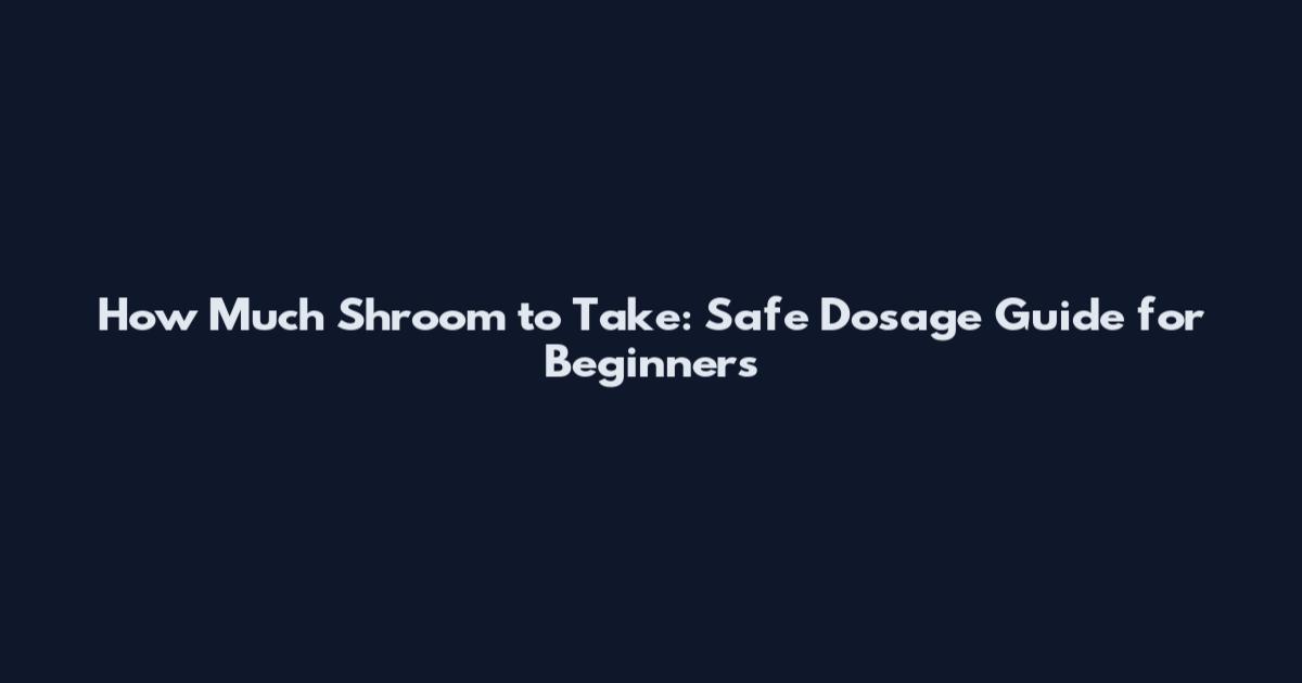How Much Shroom to Take: Safe Dosage Guide for Beginners