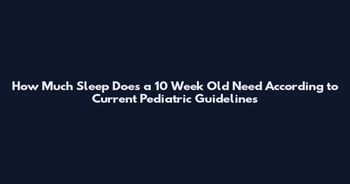 How Much Sleep Does a 10 Week Old Need According to Current Pediatric Guidelines