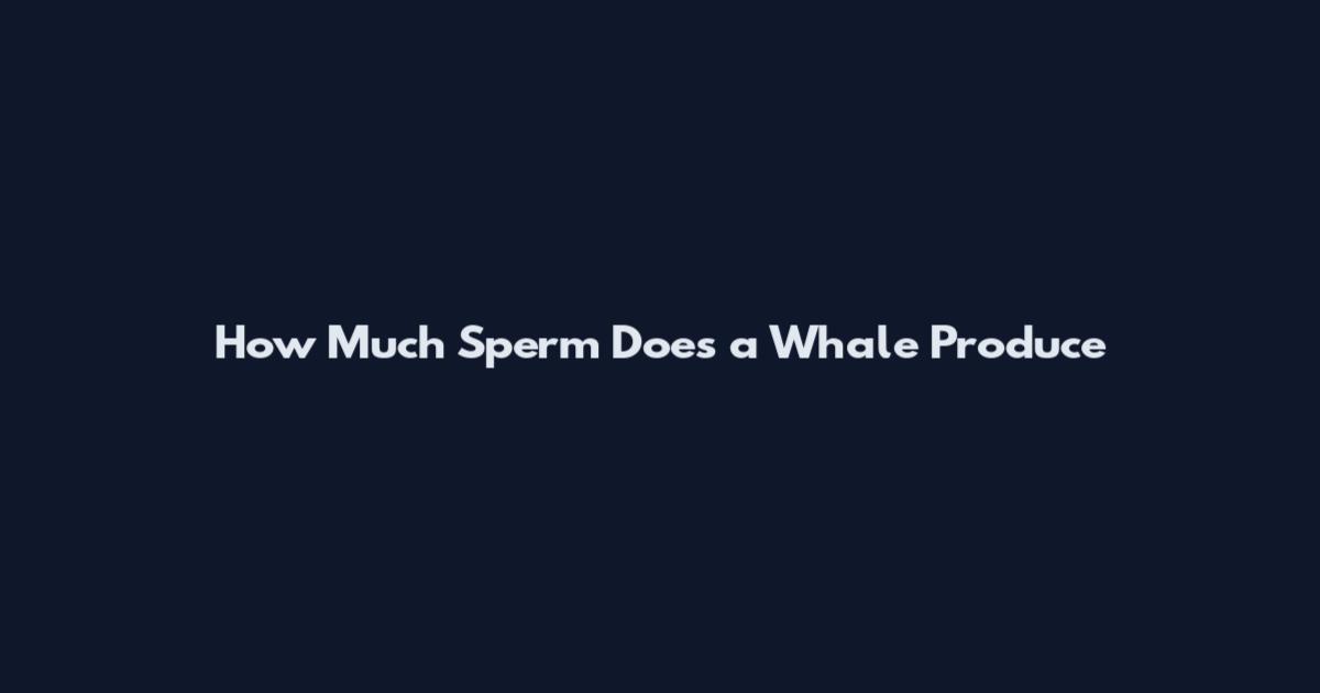How Much Sperm Does a Whale Produce