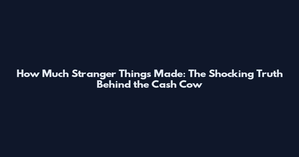How Much Stranger Things Made: The Shocking Truth Behind the Cash Cow