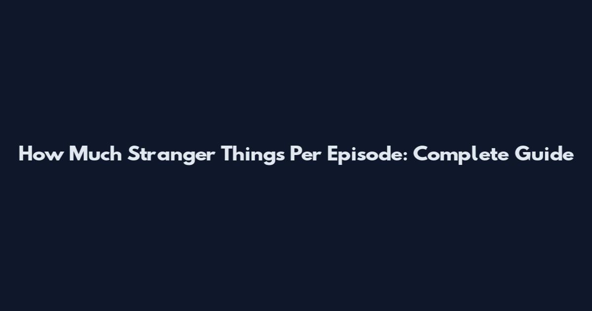 How Much Stranger Things Per Episode: Complete Guide