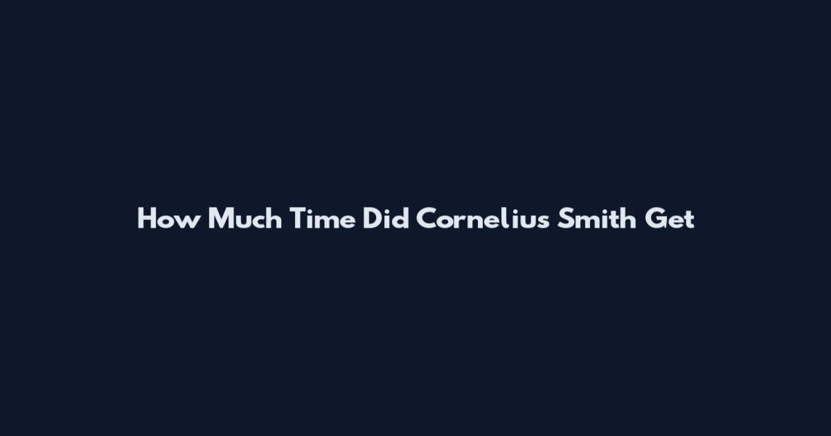 How Much Time Did Cornelius Smith Get