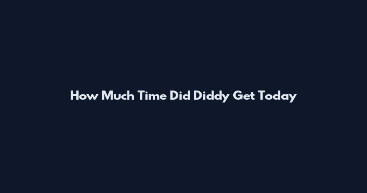 How Much Time Did Diddy Get Today