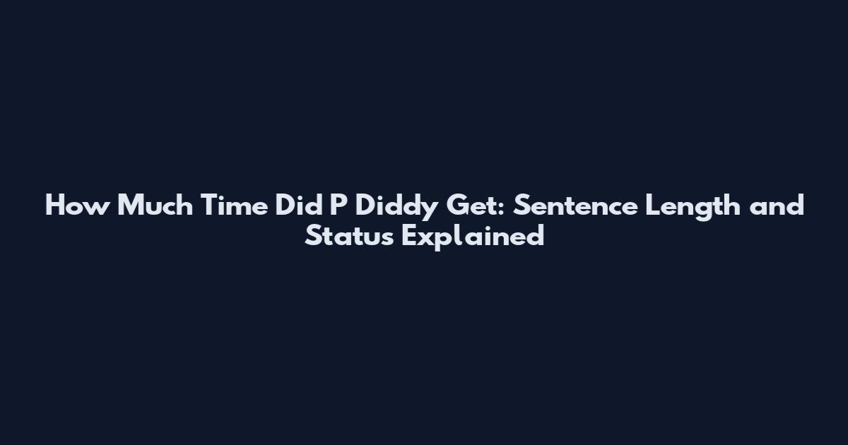 How Much Time Did P Diddy Get: Sentence Length and Status Explained