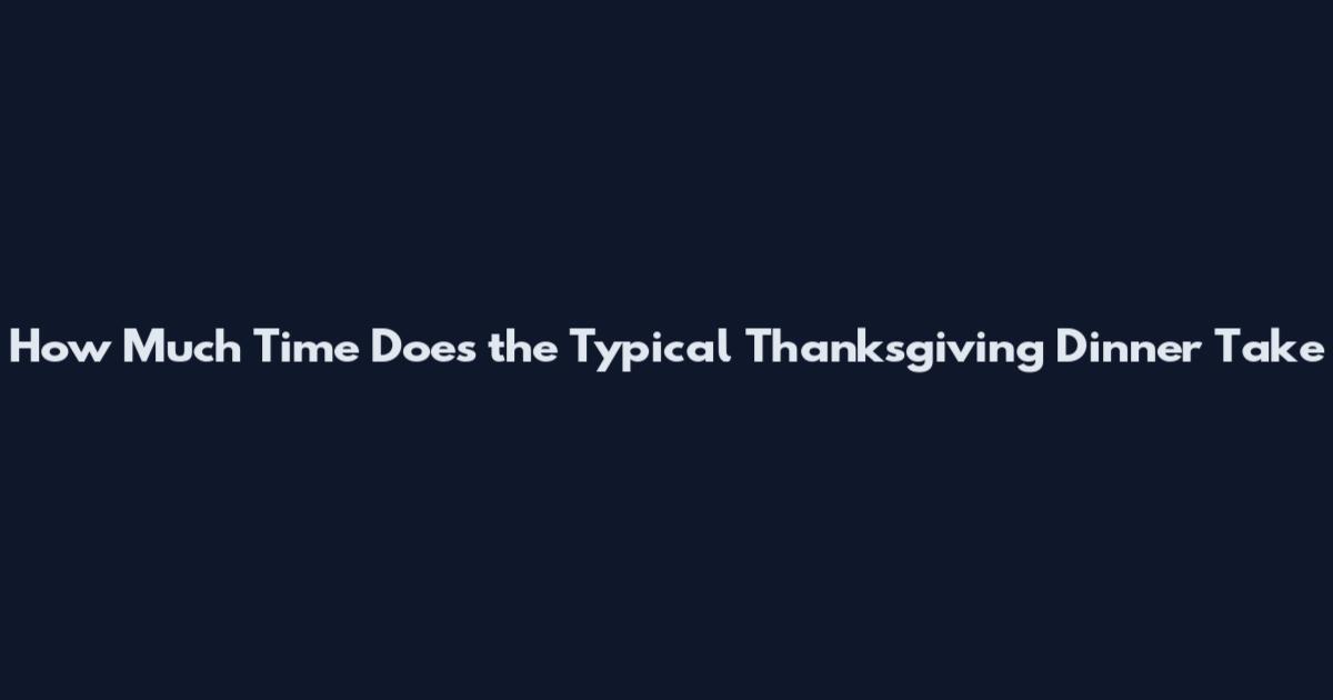 How Much Time Does the Typical Thanksgiving Dinner Take