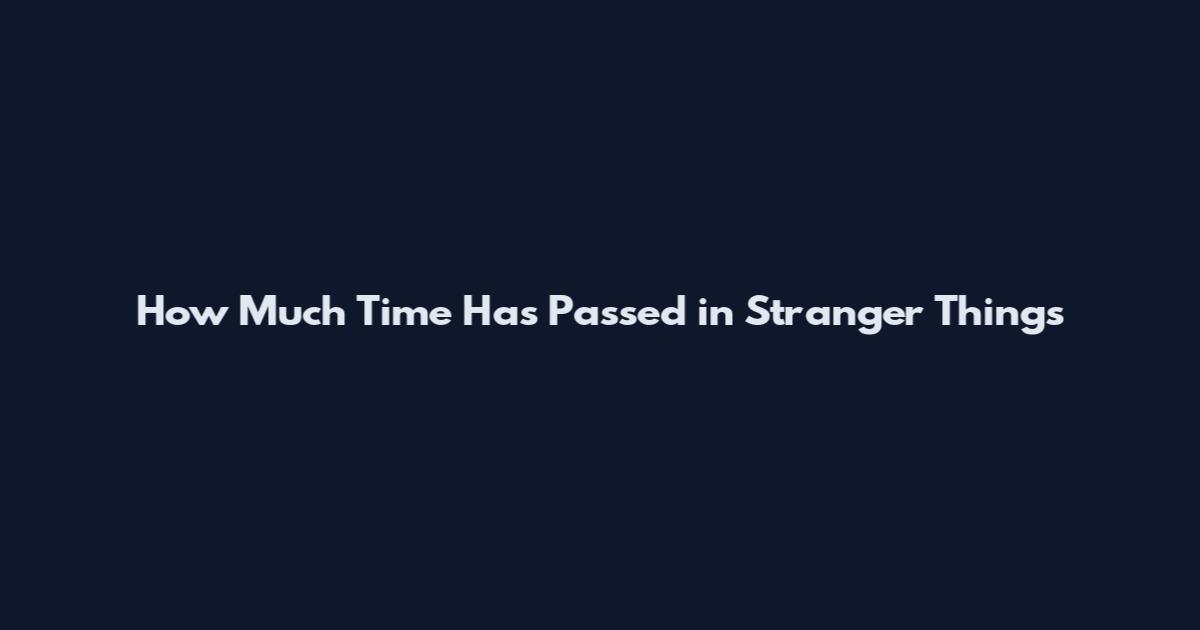 How Much Time Has Passed in Stranger Things