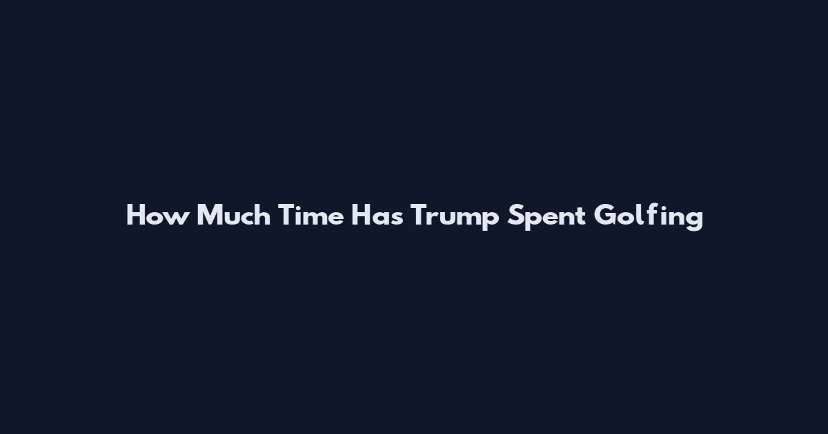 How Much Time Has Trump Spent Golfing