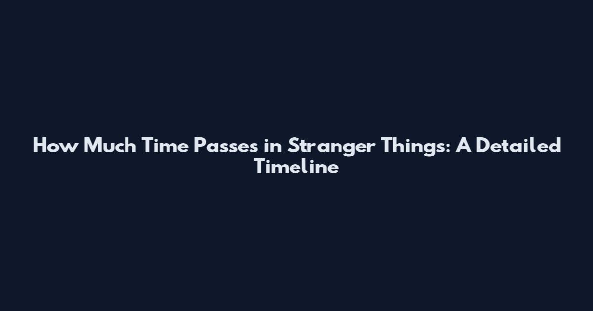How Much Time Passes in Stranger Things: A Detailed Timeline
