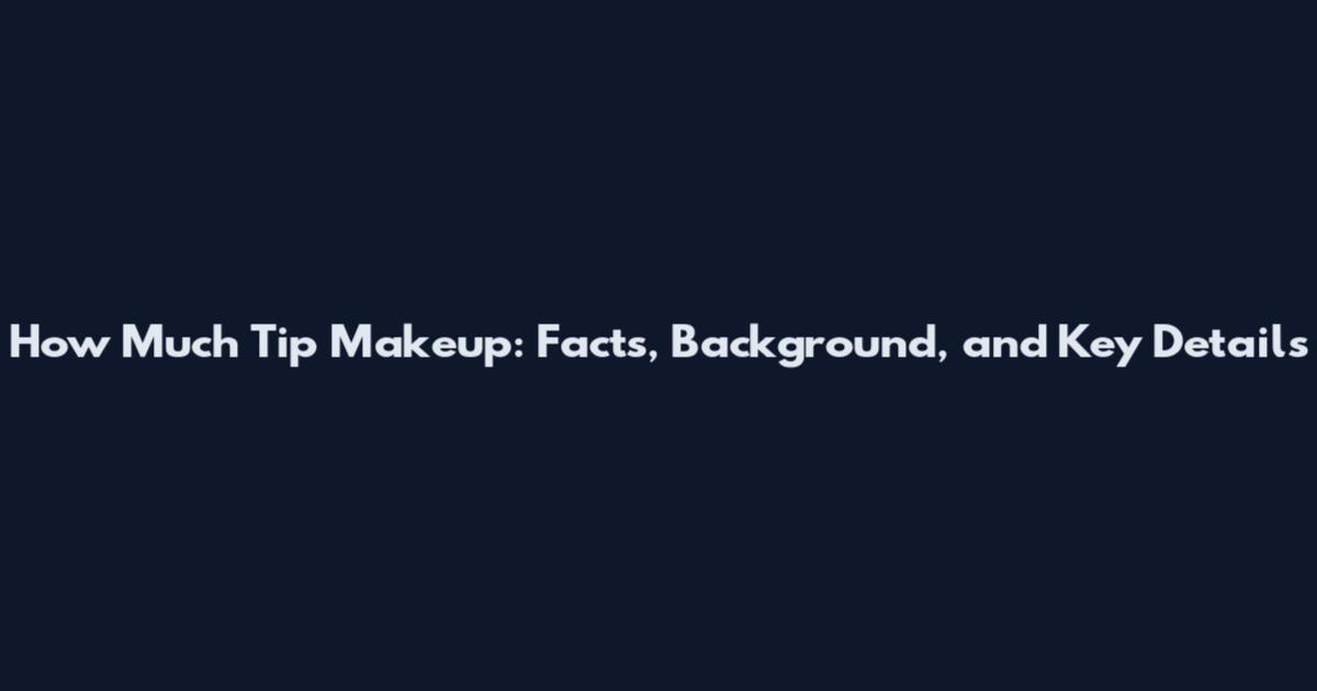 How Much Tip Makeup: Facts, Background, and Key Details