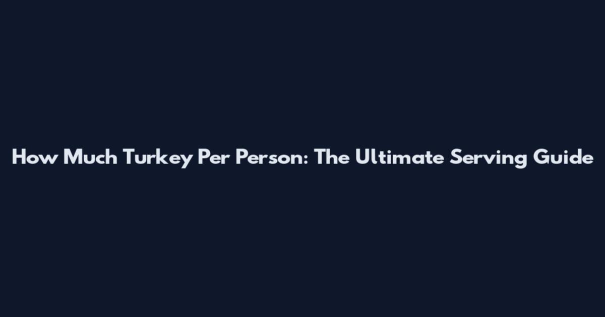 How Much Turkey Per Person: The Ultimate Serving Guide