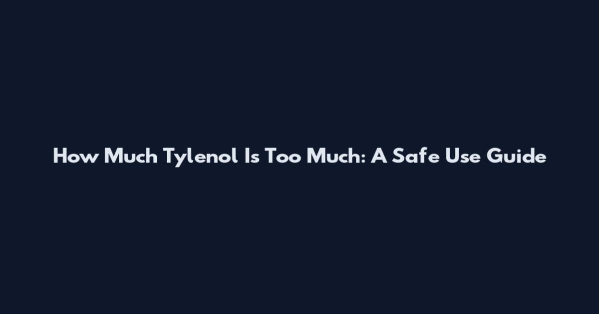 How Much Tylenol Is Too Much: A Safe Use Guide