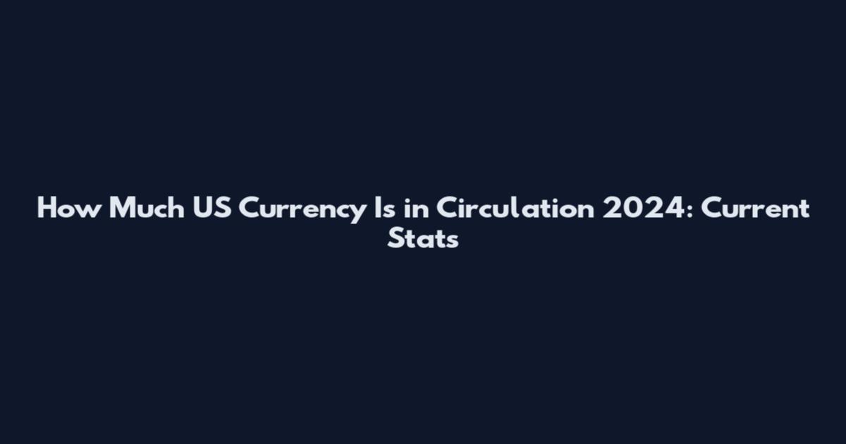 How Much US Currency Is in Circulation 2024: Current Stats