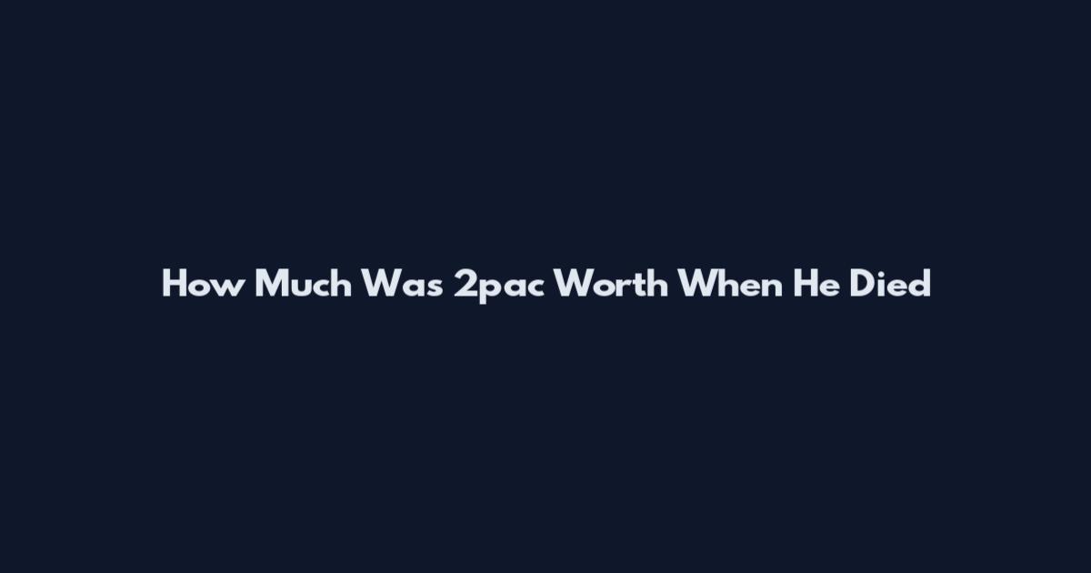 How Much Was 2pac Worth When He Died