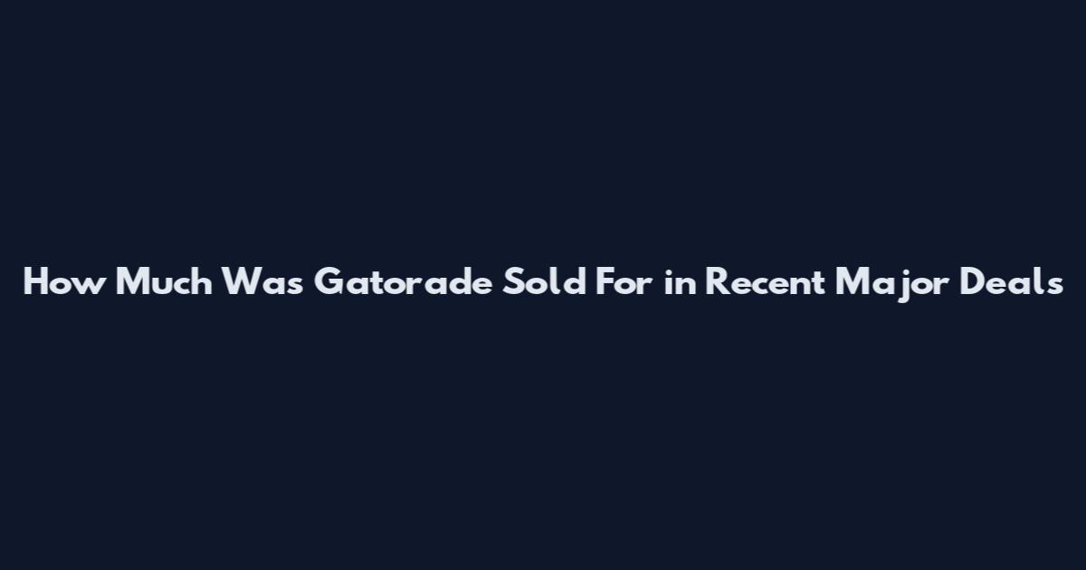 How Much Was Gatorade Sold For in Recent Major Deals