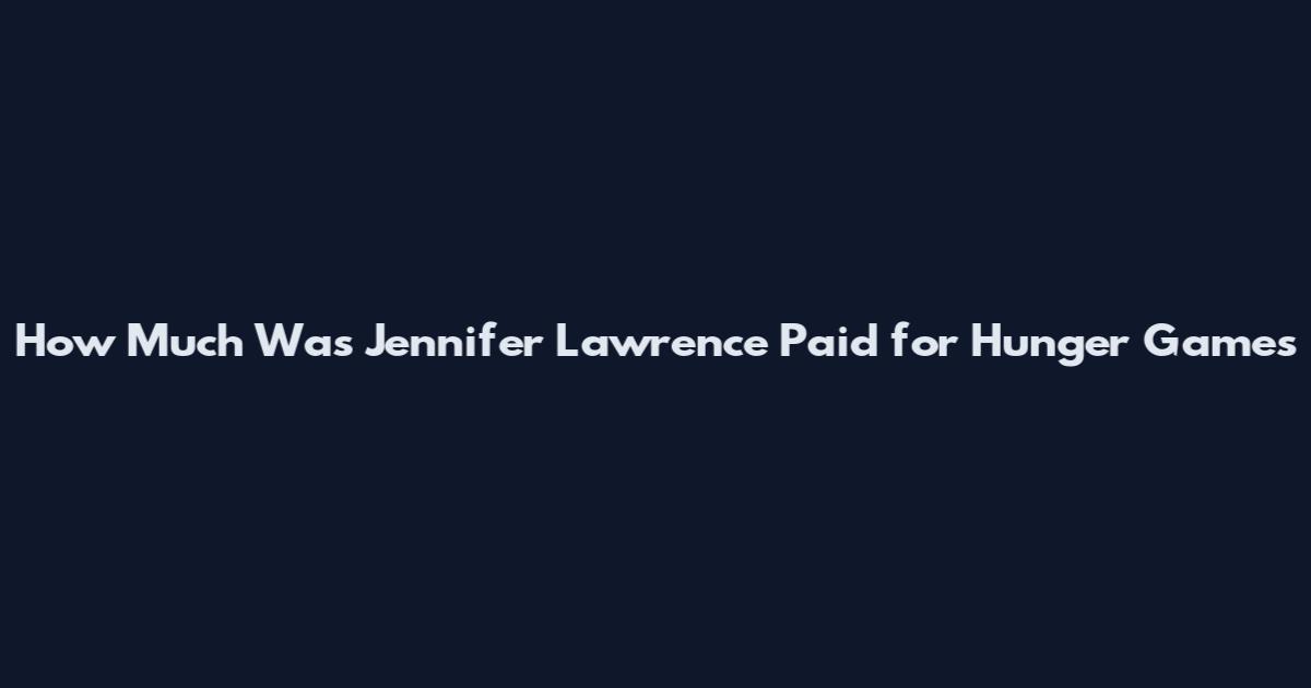How Much Was Jennifer Lawrence Paid for Hunger Games