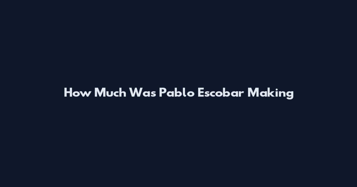 How Much Was Pablo Escobar Making