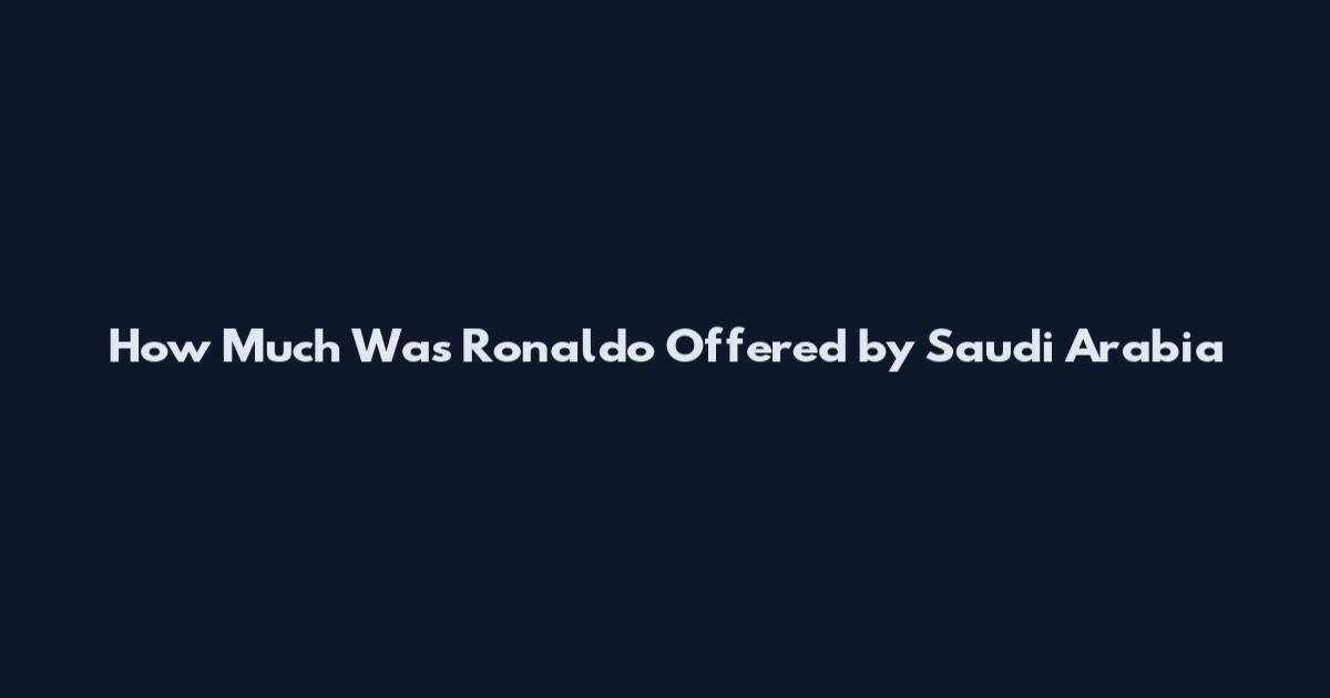 How Much Was Ronaldo Offered by Saudi Arabia
