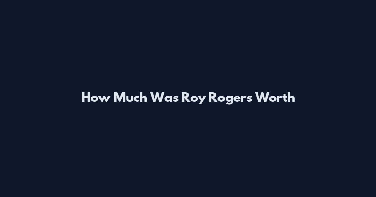How Much Was Roy Rogers Worth